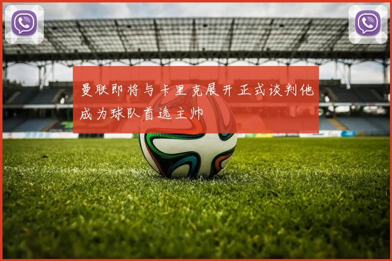 曼联即将与卡里克展开正式谈判他成为球队首选主帅