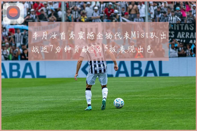 李月汝首秀震撼全场代表Mist队出战近7分钟贡献3分5板表现出色