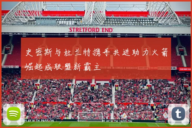 史密斯与杜兰特携手共进助力火箭崛起成联盟新霸主