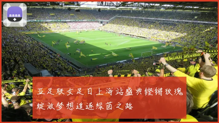 亚足联女足日上海站盛典铿锵玫瑰绽放梦想追逐绿茵之路